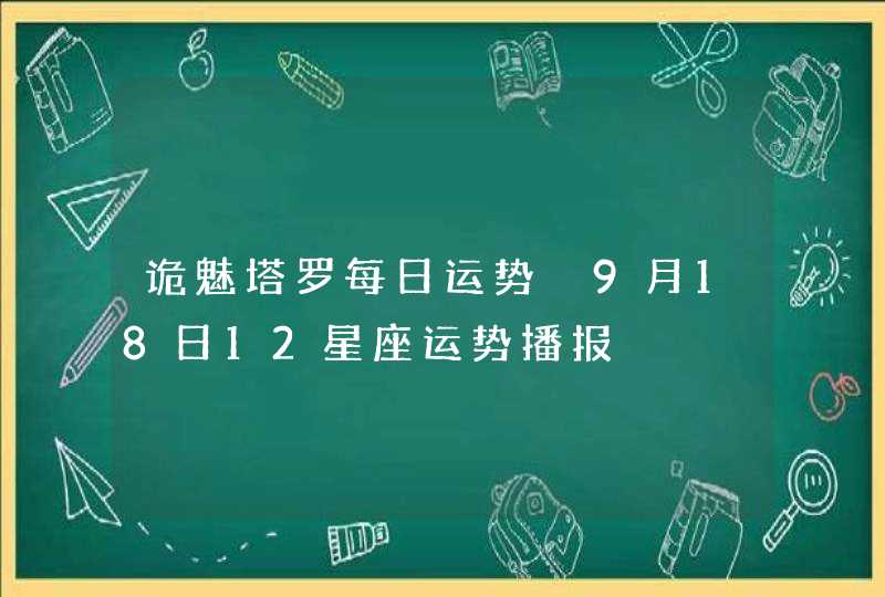 诡魅塔罗每日运势 9月18日12星座运势播报